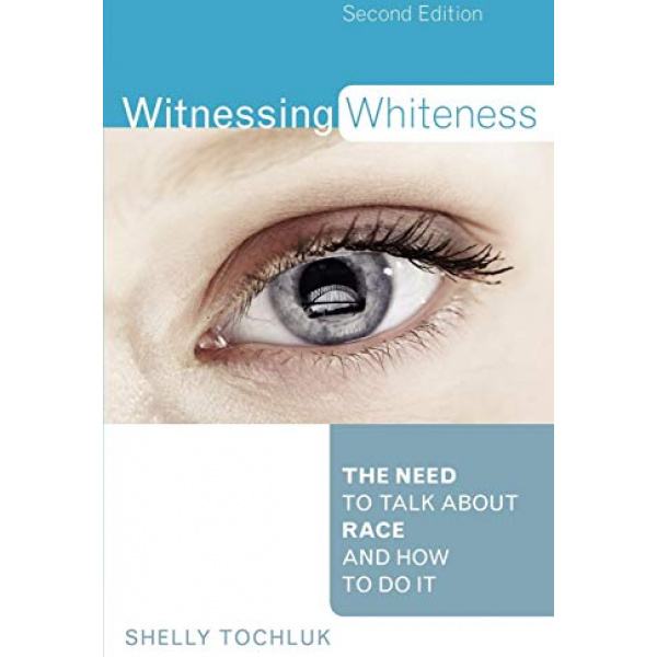Witnessing Whiteness: The Need to Talk About Race and How to Do It Second Edition